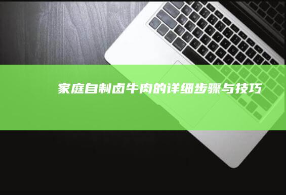 家庭自制卤牛肉的详细步骤与技巧